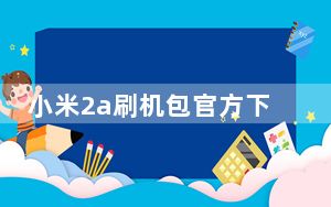 小米2a刷机包官方下载_小米2a刷机_小米2a刷机包