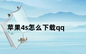 苹果4s怎么下载qq_苹果4s怎么越狱