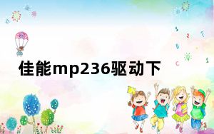 佳能mp236驱动下载_佳能MP236打印机驱动及无法安装
