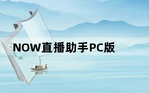 NOW直播助手PC版 V0.3.4 官方版_NOW直播助手PC版 V0.3.4 官方版免费下载