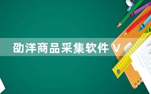劭洋商品采集软件 V4.21 免费版_劭洋商品采集软件 V4.21 免费版免费下载