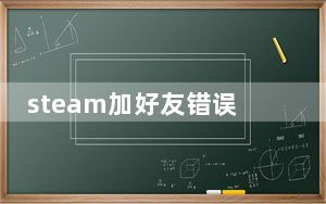 steam加好友错误代码_steam加好友