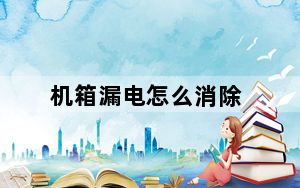 机箱漏电怎么消除_机箱漏电怎么办