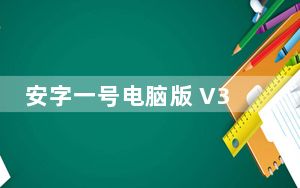 安字一号电脑版 V3.0.2 最新PC版_安字一号电脑版 V3.0.2 最新PC版免费下载