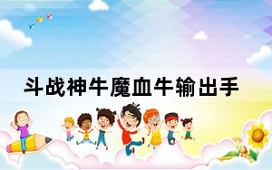 斗战神牛魔血牛输出手法_《斗战神》牛魔吸血流技能加点心得