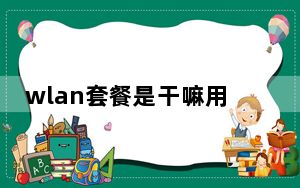 wlan套餐是干嘛用的_wlan套餐