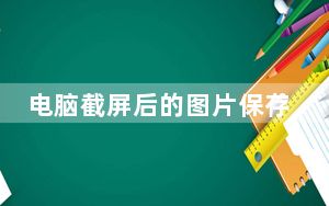 电脑截屏后的图片保存到了哪里_电脑截屏