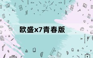 欧盛x7青春版_欧盛x7
