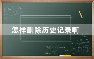 怎样删除历史记录啊_怎样删除历史记录