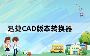 迅捷CAD版本转换器免费版 V2.6.2.0 免注册激活版_迅捷CAD版本转换器免费版 V2.6.2.0 免注册激活版免