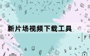 新片场视频下载工具 V1.0 免费版_新片场视频下载工具 V1.0 免费版免费下载