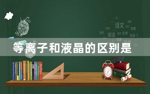 等离子和液晶的区别是什么_等离子和液晶的区别