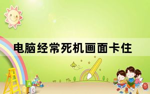 电脑经常死机画面卡住不动_电脑经常死机