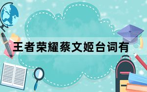 王者荣耀蔡文姬台词有哪些_王者荣耀蔡文姬所有台词 快吧手游