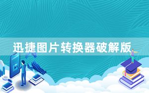 迅捷图片转换器破解版 V2.1.0.0 最新免费版_迅捷图片转换器破解版 V2.1.0.0 最新免费版免费下载