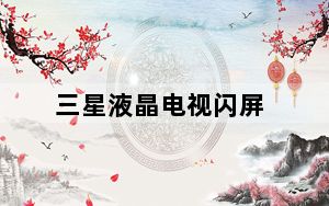 三星液晶电视闪屏_三星液晶电视质量