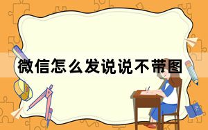 微信怎么发说说不带图片的那种_微信怎么发说说