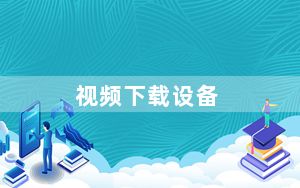 视频下载设备_视屏下载