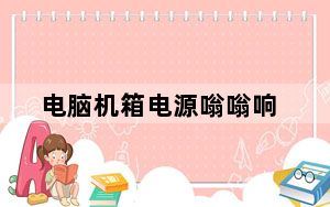 电脑机箱电源嗡嗡响_电脑机箱电源