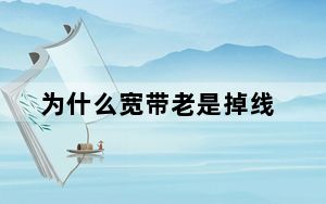 为什么宽带老是掉线_为什么宽带老是掉线