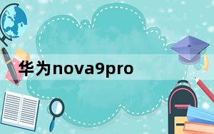华为nova9pro详细参数_nova9pro参数配置详情_华为nova9pro参数配置详情