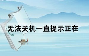 无法关机一直提示正在关机_无法关机
