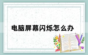 电脑屏幕闪烁怎么办_电脑屏幕闪烁怎么办