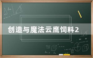 创造与魔法云鹰饲料2021_创造与魔法云鹰饲料
