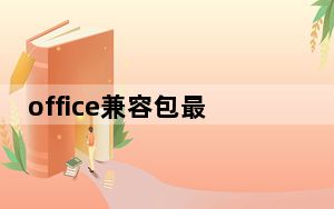 office兼容包最新版 32/64位 免费完整版_office兼容包最新版 32/64位 免费完整版免费下载