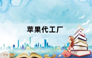 苹果代工厂_为苹果公司的代工的有哪些企业要全哦不分企业国籍