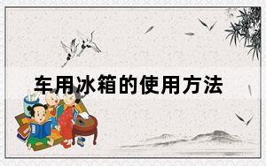 车用冰箱的使用方法_车用冰箱