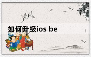 如何升级ios beta版_如何升级ios5