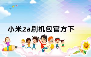 小米2a刷机包官方下载_小米2a刷机