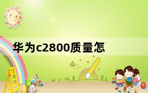 华为c2800质量怎么样_华为c2808