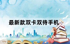 最新款双卡双待手机_最新款双卡双待手机