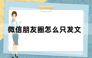 微信朋友圈怎么只发文字消息_微信朋友圈怎么只发文字