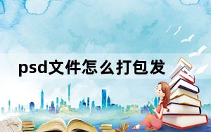 psd文件怎么打包发送_psd文件怎么打开