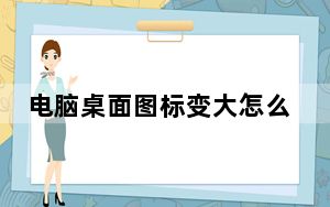 电脑桌面图标变大怎么恢复_电脑桌面图标删不掉