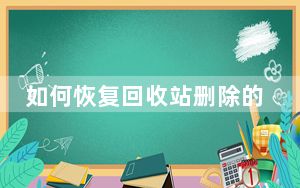 如何恢复回收站删除的照片视频_如何恢复回收站删除的文件