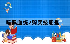 暗黑血统2购买技能推荐_《暗黑血统2》先驱者技能使用攻略