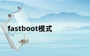 fastboot模式下怎么进入_fastboot模式怎么进入