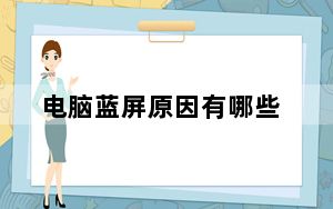 电脑蓝屏原因有哪些_电脑蓝屏原因