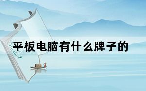 平板电脑有什么牌子的_平板电脑有什么牌子