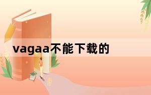vagaa不能下载的原因_vagaa不能搜索