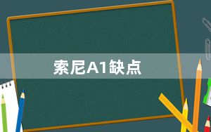 索尼A1缺点_A1相机评测与对比_索尼a1评测