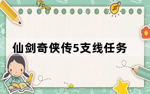 仙剑奇侠传5支线任务攻略_仙剑奇侠传5支线任务攻略