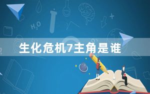 生化危机7主角是谁_生化危机7主角详细解析
