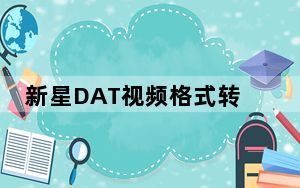 新星DAT视频格式转换器 V9.5.3.0 官方版_新星DAT视频格式转换器 V9.5.3.0 官方版免费下载