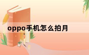oppo手机怎么拍月亮专业模式_OPPO手机怎么拍月亮
