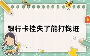 银行卡挂失了能打钱进去吗_银行卡挂失
